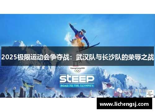 2025极限运动会争夺战：武汉队与长沙队的荣辱之战