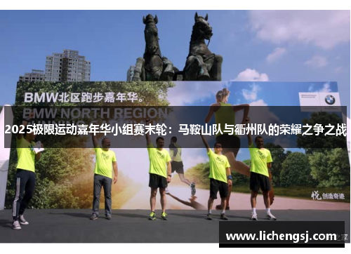 2025极限运动嘉年华小组赛末轮：马鞍山队与衢州队的荣耀之争之战