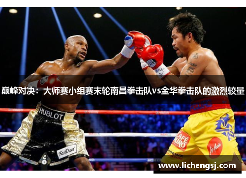 巅峰对决：大师赛小组赛末轮南昌拳击队vs金华拳击队的激烈较量