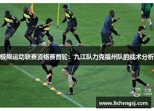 极限运动联赛资格赛首轮：九江队力克福州队的战术分析