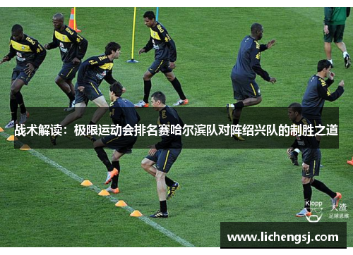 战术解读：极限运动会排名赛哈尔滨队对阵绍兴队的制胜之道
