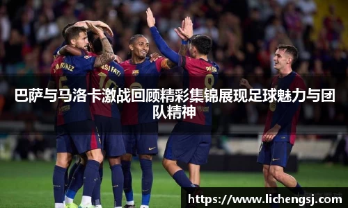 巴萨与马洛卡激战回顾精彩集锦展现足球魅力与团队精神